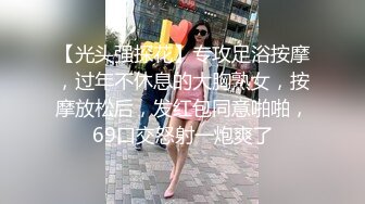 【光头强探花】专攻足浴按摩，过年不休息的大胸熟女，按摩放松后，发红包同意啪啪，69口交怒射一炮爽了