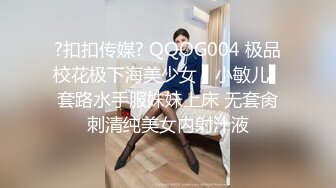 ?扣扣传媒? QQOG004 极品校花极下海美少女 ▌小敏儿▌套路水手服妹妹上床 无套肏刺清纯美女内射汁液