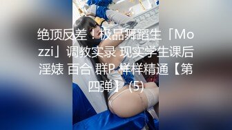 绝顶反差！极品舞蹈生「Mozzi」调教实录 现实学生课后淫婊 百合 群P 样样精通【第四弹】 (5)