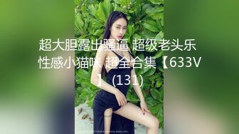 超大胆露出骚逼 超级老头乐 性感小猫咪 超全合集【633V】 (131)